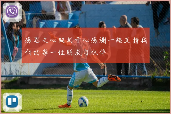 感恩之心铭刻于心感谢一路支持我们的每一位朋友与伙伴