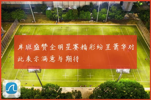 库班盛赞全明星赛精彩纷呈萧华对此表示满意与期待