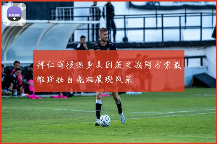 拜仁海报热身美因茨之战阿方索戴维斯独自亮相展现风采