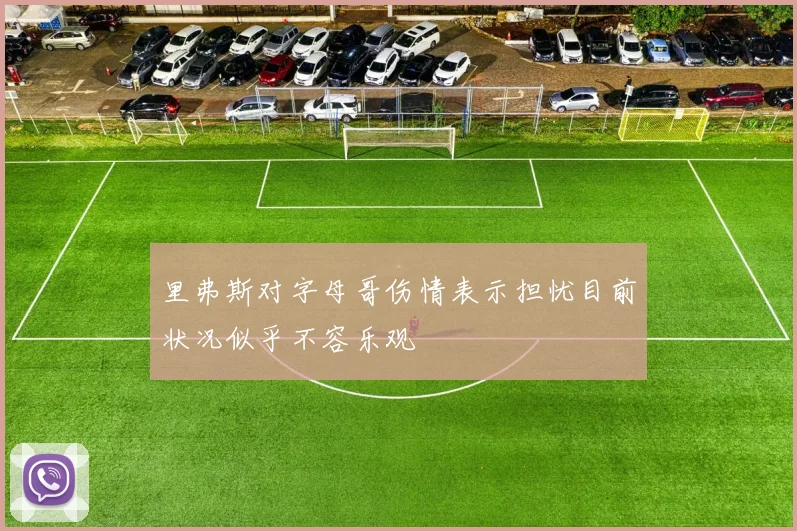 里弗斯对字母哥伤情表示担忧目前状况似乎不容乐观
