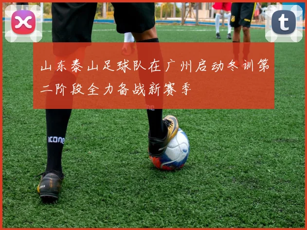 山东泰山足球队在广州启动冬训第二阶段全力备战新赛季