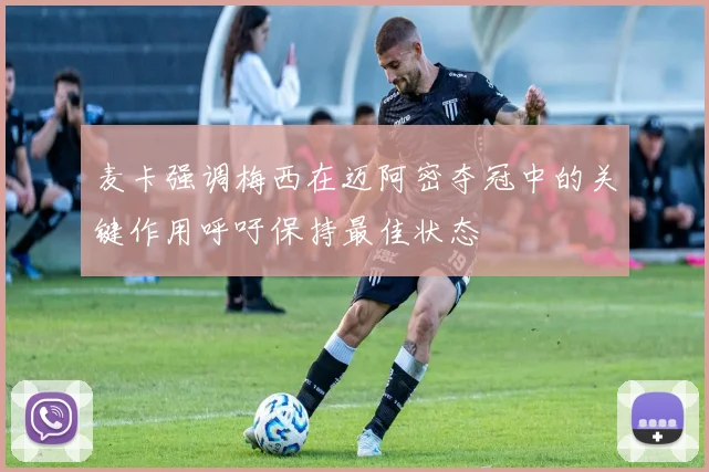 麦卡强调梅西在迈阿密夺冠中的关键作用呼吁保持最佳状态