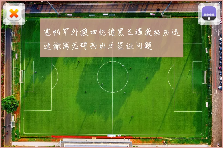 塞帕罕外援回忆德黑兰遇袭经历迅速撤离无碍西班牙签证问题