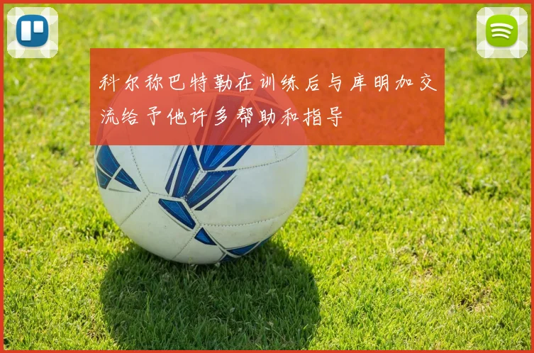 科尔称巴特勒在训练后与库明加交流给予他许多帮助和指导