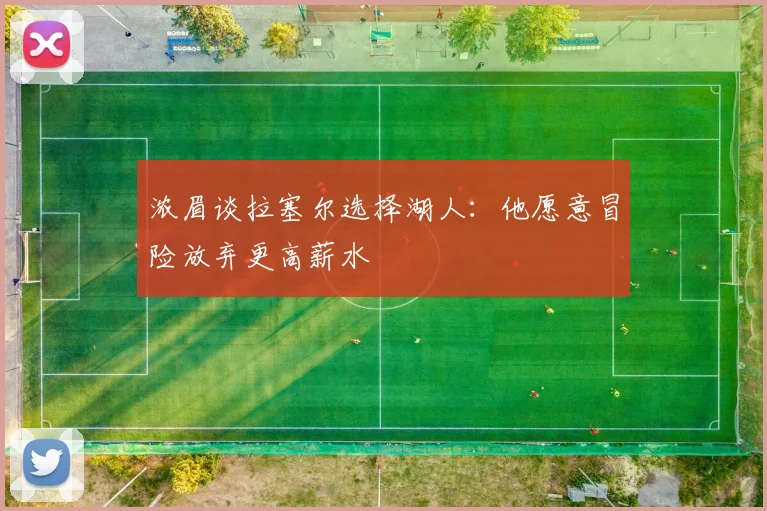 浓眉谈拉塞尔选择湖人：他愿意冒险放弃更高薪水