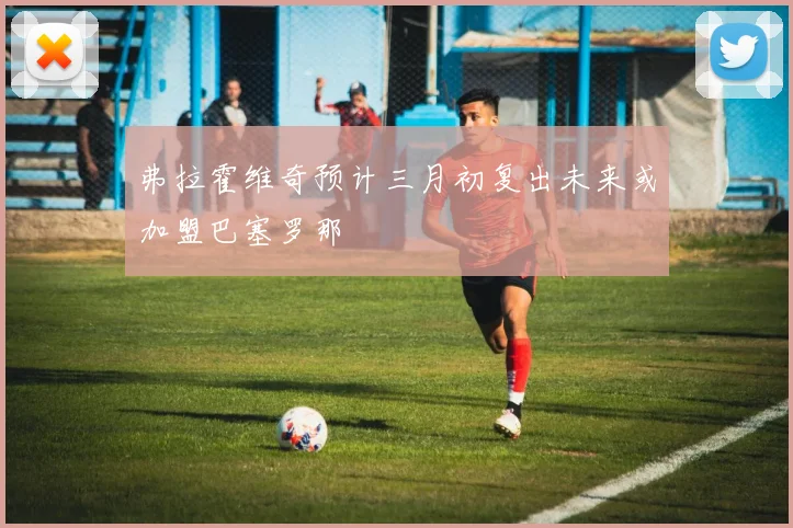 弗拉霍维奇预计三月初复出未来或加盟巴塞罗那