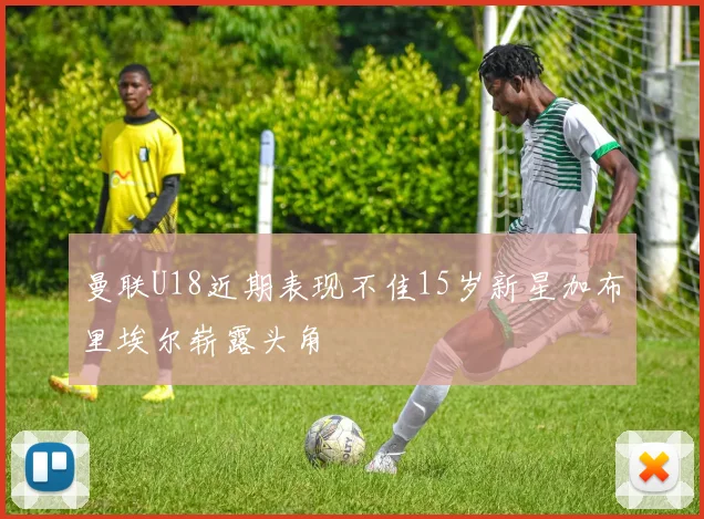 曼联U18近期表现不佳15岁新星加布里埃尔崭露头角