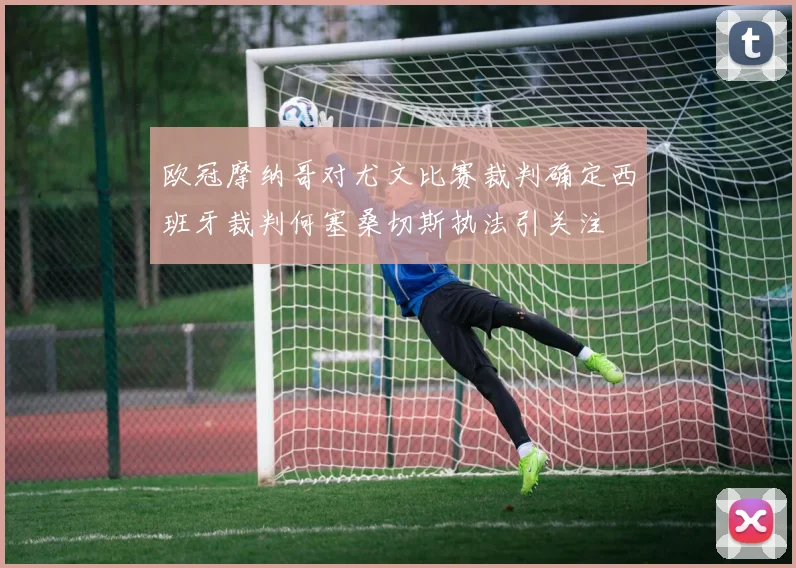 欧冠摩纳哥对尤文比赛裁判确定西班牙裁判何塞桑切斯执法引关注